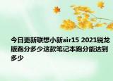 今日更新联想小新air15 2021锐龙版跑分多少这款笔记本跑分能达到多少