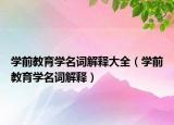 学前教育学名词解释大全（学前教育学名词解释）