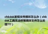 chkdsk发现文件损坏怎么办（chkdsk工具无法修复损坏文件怎么处理???）