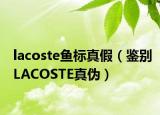 lacoste鱼标真假（鉴别LACOSTE真伪）