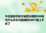 今日更新怎样才能把水烧到190度为什么开水只能烧到100℃就上不去了