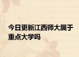 今日更新江西师大属于重点大学吗