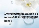 1more蓝牙无线耳机说明书（1more e1023bt耳机怎么连接iPhone）