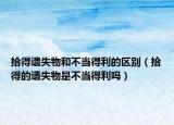 拾得遗失物和不当得利的区别（拾得的遗失物是不当得利吗）