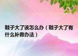 鞋子大了该怎么办（鞋子大了有什么补救办法）