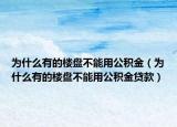 为什么有的楼盘不能用公积金（为什么有的楼盘不能用公积金贷款）