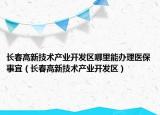 长春高新技术产业开发区哪里能办理医保事宜（长春高新技术产业开发区）