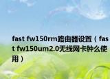 fast fw150rm路由器设置（fast fw150um2.0无线网卡肿么使用）