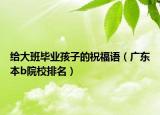 给大班毕业孩子的祝福语（广东本b院校排名）