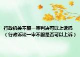 行政机关不服一审判决可以上诉吗（行政诉讼一审不服是否可以上诉）