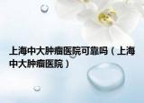 上海中大肿瘤医院可靠吗（上海中大肿瘤医院）