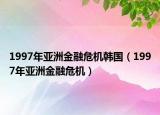 1997年亚洲金融危机韩国（1997年亚洲金融危机）