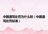 中国酒驾处罚为什么轻（中国酒驾处罚标准）
