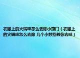 衣服上的火锅味怎么去除小窍门（衣服上的火锅味怎么去除 几个小妙招教你去味）