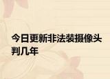 今日更新非法装摄像头判几年