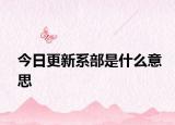 今日更新系部是什么意思