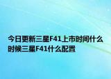 今日更新三星F41上市时间什么时候三星F41什么配置