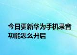 今日更新华为手机录音功能怎么开启