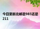今日更新北邮是985还是211