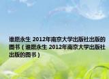 谁愿永生 2012年南京大学出版社出版的图书（谁愿永生 2012年南京大学出版社出版的图书）