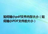 如何缩小pdf文件内存大小（如何缩小PDF文件的大小）