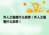 齐人之福是什么意思（齐人之福是什么意思）