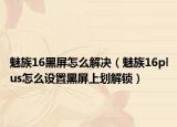 魅族16黑屏怎么解决（魅族16plus怎么设置黑屏上划解锁）