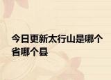 今日更新太行山是哪个省哪个县