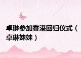 卓琳参加香港回归仪式（卓琳妹妹）