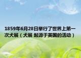 1859年6月28日举行了世界上第一次犬展（犬展 起源于英国的活动）