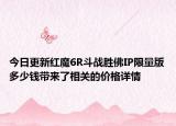 今日更新红魔6R斗战胜佛IP限量版多少钱带来了相关的价格详情