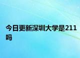 今日更新深圳大学是211吗