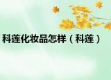 科莲化妆品怎样（科莲）