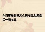 今日更新胸贴怎么用步骤,贴胸贴后一圈变黑