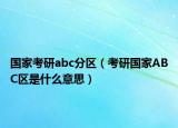国家考研abc分区（考研国家ABC区是什么意思）