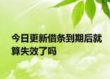 今日更新借条到期后就算失效了吗