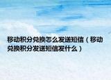 移动积分兑换怎么发送短信（移动兑换积分发送短信发什么）