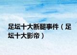 足坛十大断腿事件（足坛十大影帝）