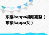 东楼kappa视频完整（东楼kappa女）