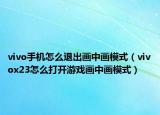 vivo手机怎么退出画中画模式（vivox23怎么打开游戏画中画模式）