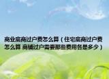 商业底商过户费怎么算（住宅底商过户费怎么算 商铺过户需要那些费用各是多少）