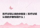 医疗过错认定的依据是（医疗过错认定的步骤包括什么）
