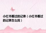 小红书看过的记录（小红书看过的记录怎么找）