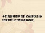 今日更新健康素食日公益活动介绍(健康素食日公益活动有哪些)