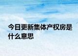 今日更新集体产权房是什么意思