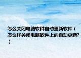 怎么关闭电脑软件自动更新软件（怎么样关闭电脑软件上的自动更新?）
