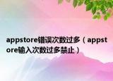 appstore错误次数过多（appstore输入次数过多禁止）