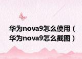 华为nova9怎么使用（华为nova9怎么截图）