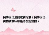 民事诉讼法的收费标准（民事诉讼费的收费标准是怎么规定的）