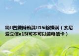绱㈠凹鐖辩珛淇15i鎵嬫満（索尼爱立信e15i可不可以装电信卡）